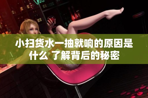 小扫货水一抽就响的原因是什么 了解背后的秘密