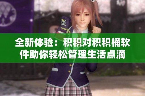 全新体验：积积对积积桶软件助你轻松管理生活点滴