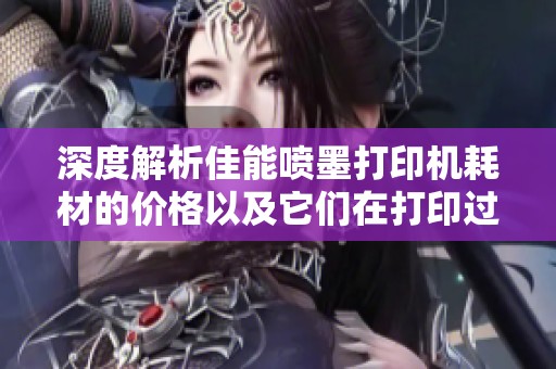 深度解析佳能喷墨打印机耗材的价格以及它们在打印过程中的重要作用与相关图解