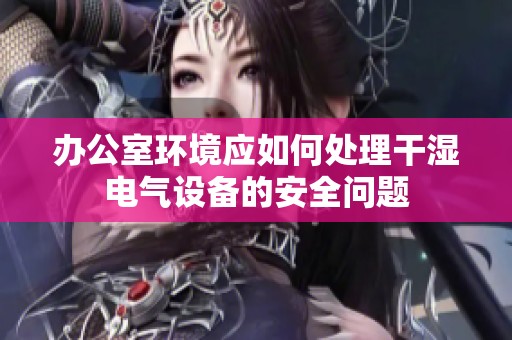 办公室环境应如何处理干湿电气设备的安全问题