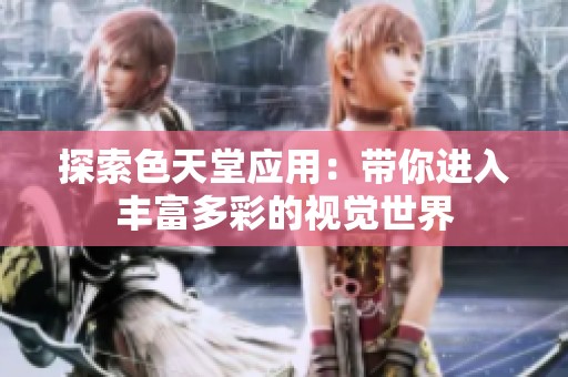 探索色天堂应用：带你进入丰富多彩的视觉世界