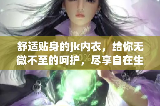 舒适贴身的jk内衣，给你无微不至的呵护，尽享自在生活的快感-大范手游网