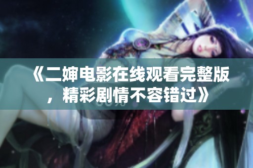 《二婶电影在线观看完整版，精彩剧情不容错过》
