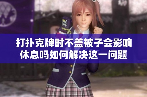 打扑克牌时不盖被子会影响休息吗如何解决这一问题