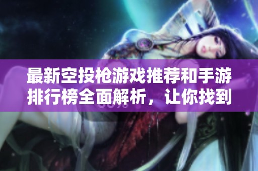 最新空投枪游戏推荐和手游排行榜全面解析，让你找到最受欢迎的火把云手游！