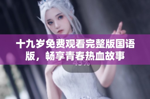 十九岁免费观看完整版国语版，畅享青春热血故事