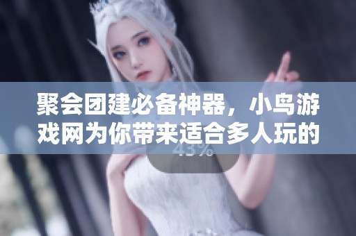 聚会团建必备神器，小鸟游戏网为你带来适合多人玩的休闲小游戏推荐