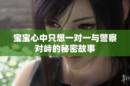 宝宝心中只想一对一与警察对峙的秘密故事