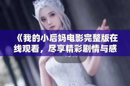 《我的小后妈电影完整版在线观看，尽享精彩剧情与感人故事》