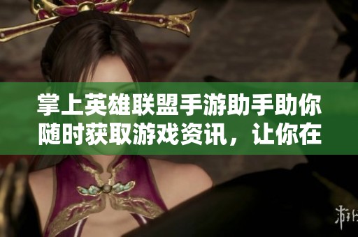 掌上英雄联盟手游助手助你随时获取游戏资讯，让你在移动端轻松掌控游戏动态