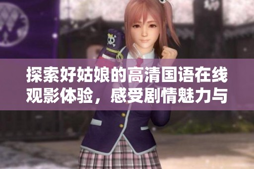 探索好姑娘的高清国语在线观影体验，感受剧情魅力与情感共鸣