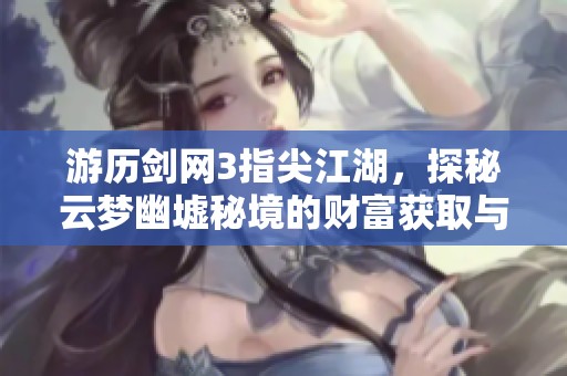 游历剑网3指尖江湖，探秘云梦幽墟秘境的财富获取与游戏策略解析