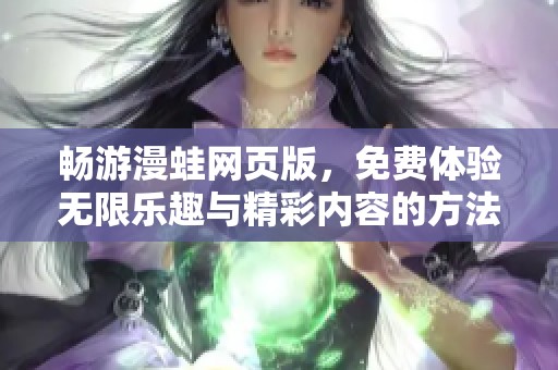 畅游漫蛙网页版，免费体验无限乐趣与精彩内容的方法解析