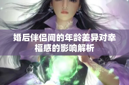 婚后伴侣间的年龄差异对幸福感的影响解析