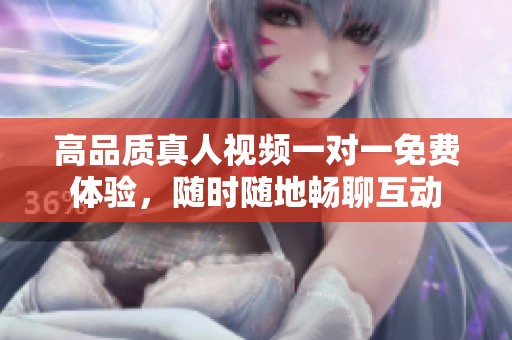 高品质真人视频一对一免费体验，随时随地畅聊互动