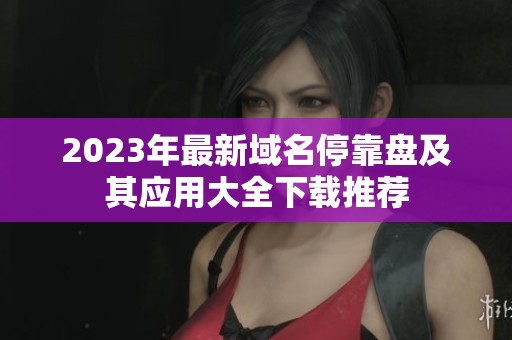 2023年最新域名停靠盘及其应用大全下载推荐