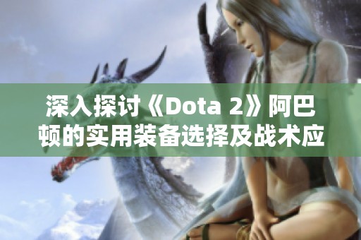 深入探讨《Dota 2》阿巴顿的实用装备选择及战术应用技巧解析