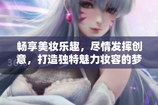 畅享美妆乐趣，尽情发挥创意，打造独特魅力妆容的梦幻化妆游戏体验