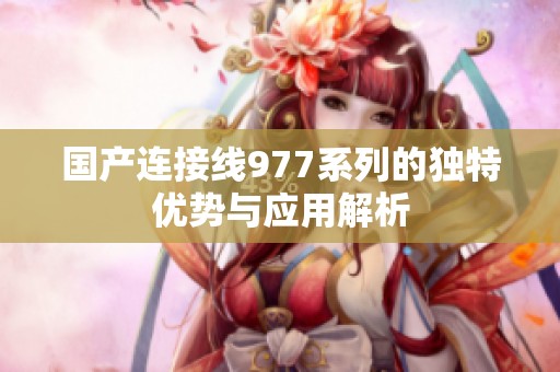 国产连接线977系列的独特优势与应用解析