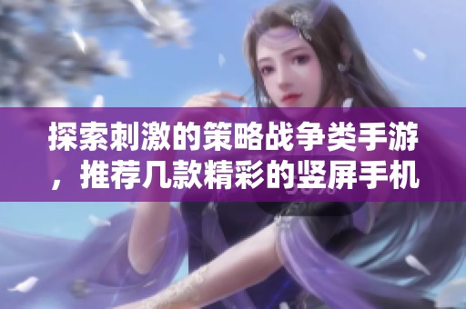 探索刺激的策略战争类手游，推荐几款精彩的竖屏手机游戏供您畅玩