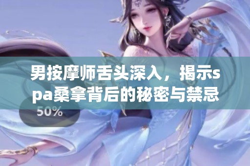 男按摩师舌头深入，揭示spa桑拿背后的秘密与禁忌