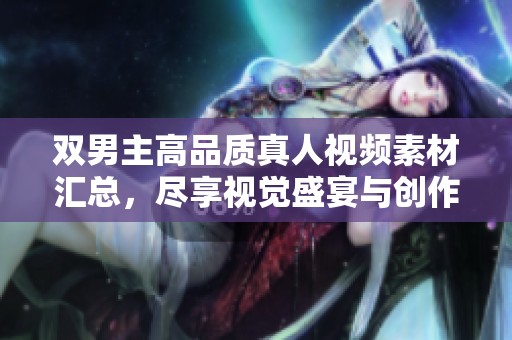双男主高品质真人视频素材汇总，尽享视觉盛宴与创作灵感