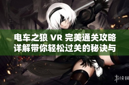 电车之狼 VR 完美通关攻略详解带你轻松过关的秘诀与技巧分享