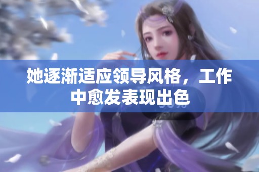 她逐渐适应领导风格，工作中愈发表现出色