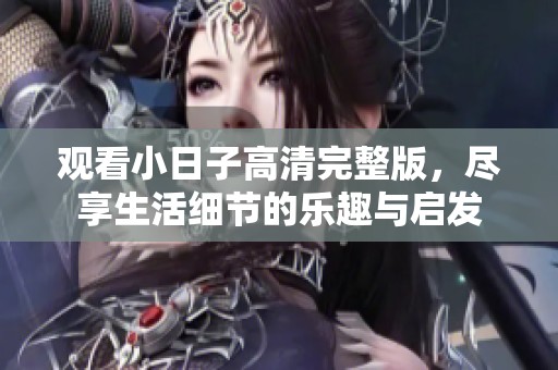观看小日子高清完整版，尽享生活细节的乐趣与启发