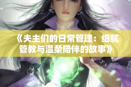 《夫主们的日常管理：细腻管教与温柔陪伴的故事》