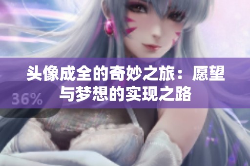 头像成全的奇妙之旅：愿望与梦想的实现之路