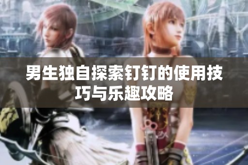 男生独自探索钉钉的使用技巧与乐趣攻略