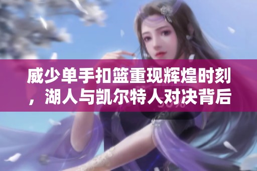 威少单手扣篮重现辉煌时刻，湖人与凯尔特人对决背后的激动时刻解析