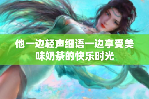 他一边轻声细语一边享受美味奶茶的快乐时光