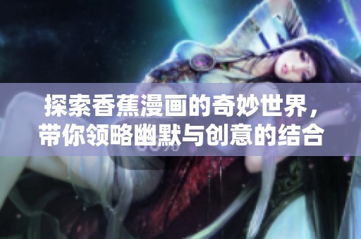 探索香蕉漫画的奇妙世界，带你领略幽默与创意的结合