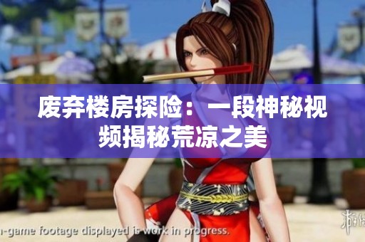 废弃楼房探险：一段神秘视频揭秘荒凉之美
