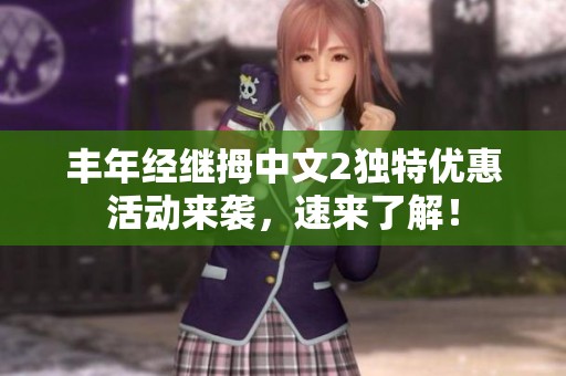 丰年经继拇中文2独特优惠活动来袭，速来了解！