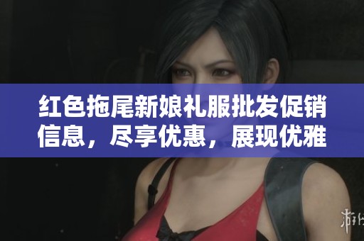 红色拖尾新娘礼服批发促销信息，尽享优惠，展现优雅魅力与个性风格