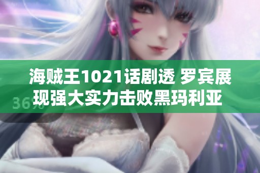 海贼王1021话剧透 罗宾展现强大实力击败黑玛利亚 桃之助迎来新篇章