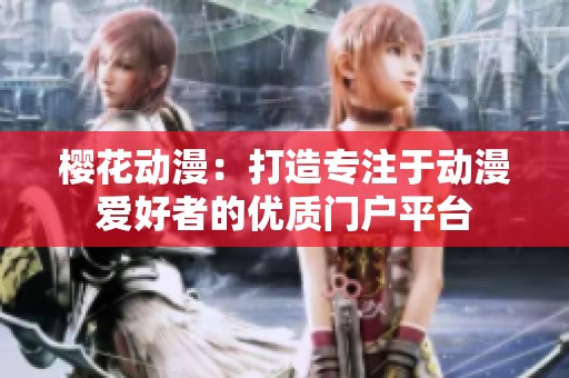 樱花动漫：打造专注于动漫爱好者的优质门户平台