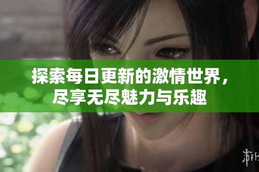 探索每日更新的激情世界，尽享无尽魅力与乐趣