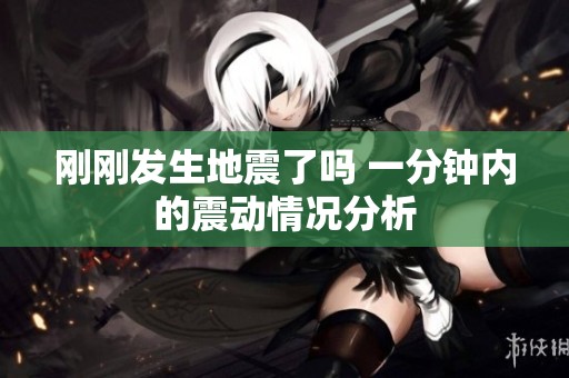 刚刚发生地震了吗 一分钟内的震动情况分析