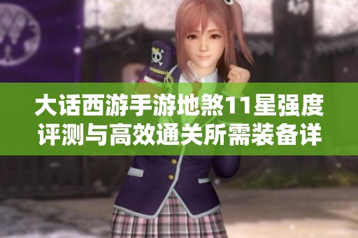 大话西游手游地煞11星强度评测与高效通关所需装备详解指南