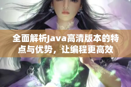 全面解析Java高清版本的特点与优势，让编程更高效
