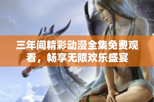 三年间精彩动漫全集免费观看，畅享无限欢乐盛宴