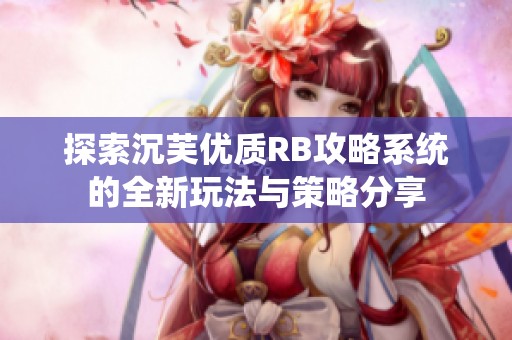 探索沉芙优质RB攻略系统的全新玩法与策略分享