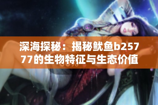 深海探秘：揭秘鱿鱼b25777的生物特征与生态价值