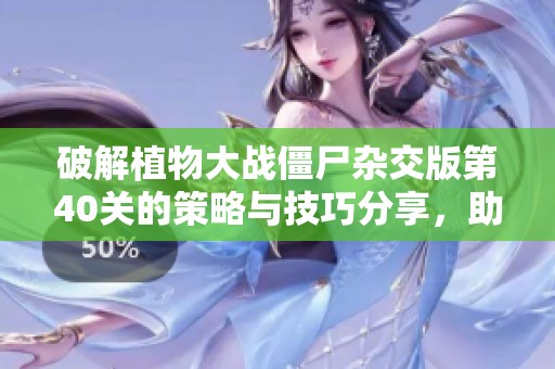 破解植物大战僵尸杂交版第40关的策略与技巧分享，助你轻松通关