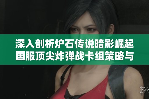 深入剖析炉石传说暗影崛起国服顶尖炸弹战卡组策略与构建推荐