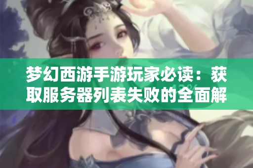 梦幻西游手游玩家必读：获取服务器列表失败的全面解决方案解析